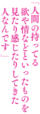 「人間の持ってる欲や情などといったものを見たり感じたりしてきた人なんです」